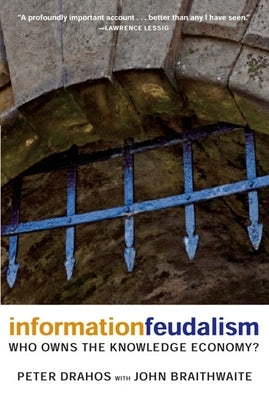 Information Feudalism: Who Owns the Knowledge Economy? by Drahos, Peter