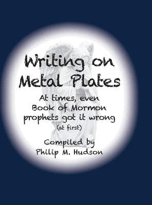 Writing on Metal Plates: At times, even Book of Mormon prophets got it wrong by Hudson, Philip M.