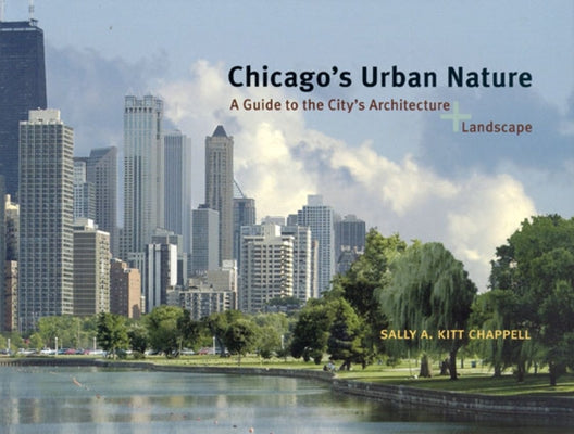 Chicago's Urban Nature: A Guide to the City's Architecture + Landscape by Chappell, Sally A. Kitt
