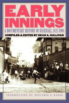 Early Innings: A Documentary History of Baseball, 1825-1908 by Sullivan, Dean A.