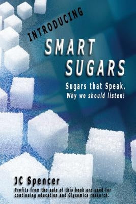 Introducing Smart Sugars: Sugars that Speak. Why we should listen! by Spencer, Jc