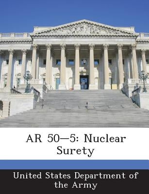 AR 50-5: Nuclear Surety by United States Department of the Army