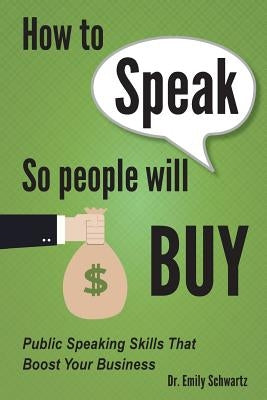 How To Speak So People Will Buy: Public Speaking Skills That Boost Your Business by Schwartz, Emily