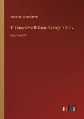 The Leavenworth Case; A Lawyer's Story: in large print by Green, Anna Katharine
