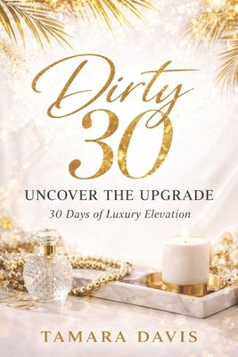 Dirty 30 Uncover the Upgrade: 30 Days of Luxury Elevation by Davis, Tamara