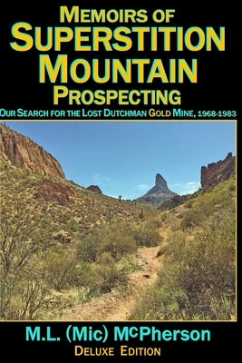 Memoirs of Superstition Mountain Prospecting (paperback size, color): Our Search for the Lost Dutchman Gold Mine, 1968-1983 (enhanced second edition) by McPherson, M. L. (MIC)