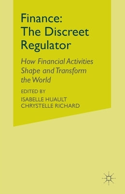 Finance: The Discreet Regulator: How Financial Activities Shape and Transform the World by Huault, I.