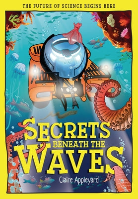 Secrets Beneath the Waves: How the Seas Shape Our World by Appleyard, Claire