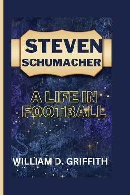 Steven Schumacher: A Life in Football by D. Griffith, William
