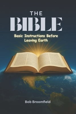 The Bible: Basic Instructions Before Leaving Earth by Broomfield, Bob