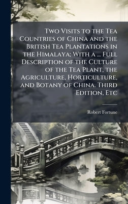 Two Visits to the Tea Countries of China and the British Tea Plantations in the Himalaya; With a ... Full Description of the Culture of the Tea Plant, by Fortune, Robert