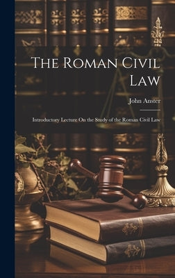 The Roman Civil Law: Introductory Lecture On the Study of the Roman Civil Law by Anster, John