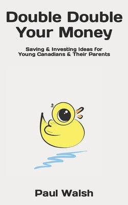 Double Double Your Money: Saving & Investing Ideas for Young Canadians & Their Parents by Walsh, Paul F.