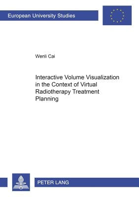 Interactive Volume Visualization in the Context of Virtual Radiotherapy Treatment Planning by Cai, Wenli