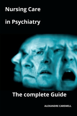 Nursing Care in Psychiatry The complete Guide by Carewell, Alexandre