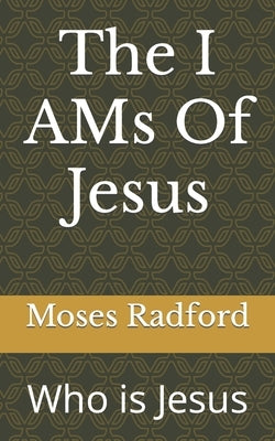 The I AMs Of Jesus: Who is Jesus by Radford, Moses Lee