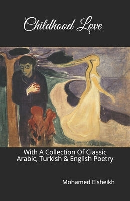 Childhood Love: With A Collection Of Classic Arabic, Turkish & English Poetry by Elsheikh, Mohamed