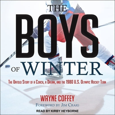 The Boys of Winter: The Untold Story of a Coach, a Dream, and the 1980 U.S. Olympic Hockey Team by Coffey, Wayne
