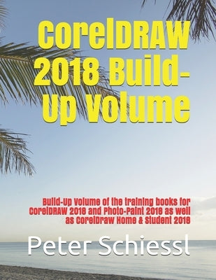 CorelDRAW 2018 Build-Up Volume: Build-Up Volume of the training books for CorelDRAW 2018 and Photo-Paint 2018 as well as CorelDraw Home & Student 2018 by Schiessl, Peter