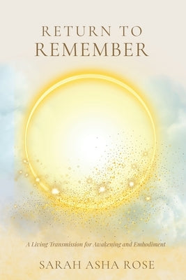 Return to Remember: A Living Transmission for Awakening and Embodiment by Asha Rose, Sarah