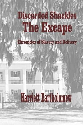 Discarded Shackles--The Escape: A Chronicle of Slavery and Delivery by Bartholomew, Harriett