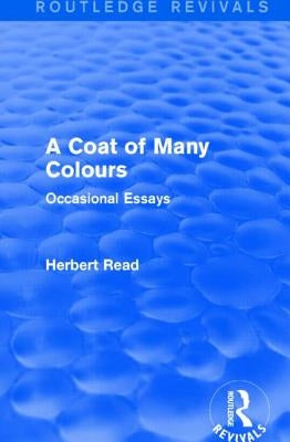 A Coat of Many Colours (Routledge Revivals): Occasional Essays by Read, Herbert