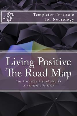 Living Positive - The Road Map: The First Month Road Map To A Positive Life Style by Templeton Institute for Neurology
