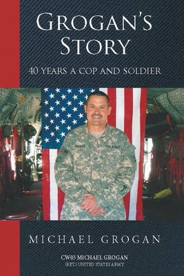 Grogan's Story: 40 Years a Cop and Soldier by Grogan (Ret ). United States Army, Cw03