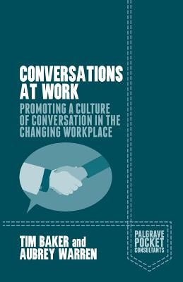 Conversations at Work: Promoting a Culture of Conversation in the Changing Workplace by Baker, Tim