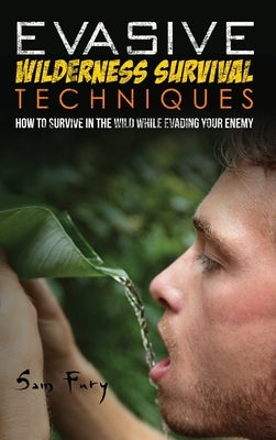 Evasive Wilderness Survival Techniques: How to Survive in the Wild While Evading Your Captors by Fury, Sam