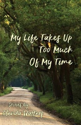 My Life Takes Up Too Much of My Time by Watters, Glenda