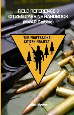 Citizen Carbine Handbook (Ar/M4 Carbine): Field Reference 3 (Fr-3) by Morris, Jack
