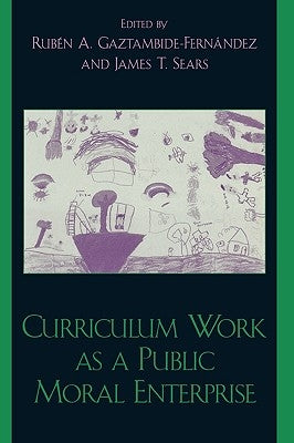 Curriculum Work as a Public Moral Enterprise by Gaztambide-Fernández, Rub&#