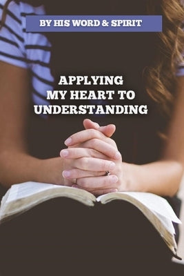 By His Word and Spirit - Applying My Heart to Understanding by Bese, A.