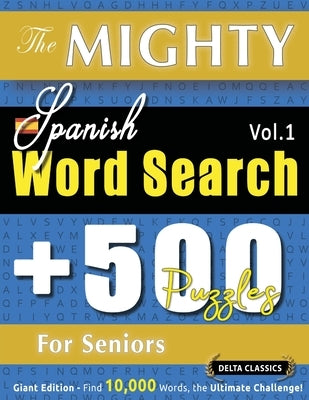 The Mighty Spanish Word Search - 500 Puzzles for Seniors - Delta Classics - Giant Edition - Find 10,000 Words, the Ultimate Challenge! by Delta Classics