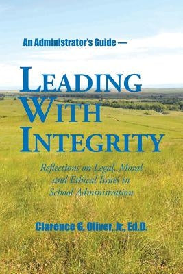 Leading with Integrity: Reflections on Legal, Moral and Ethical Issues in School Administration by Oliver, Ed D., Jr.
