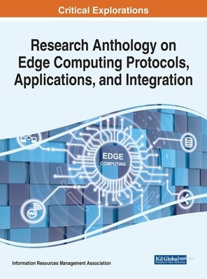 Research Anthology on Edge Computing Protocols, Applications, and Integration by Management Association, Information R.