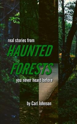 Real Stories from Haunted Forests You Never Heard Before by Johnson, Carl