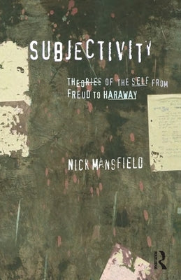 Subjectivity: Theories of the Self from Freud to Haraway by Mansfield, Nick