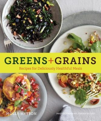 Greens + Grains: Recipes for Deliciously Healthful Meals by Watson, Molly