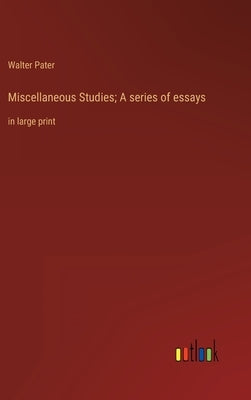 Miscellaneous Studies; A series of essays: in large print by Pater, Walter
