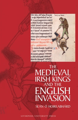 The Medieval Irish Kings and the English Invasion by Ó. Hoireabhárd, Seán