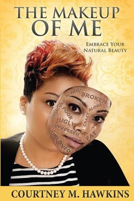 The Makeup Of Me: Embrace Your Natural Beauty by Hawkins, Courtney