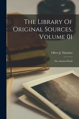 The Library Of Original Sources, Volume 01: The Ancient World by Thatcher, Oliver J. (Oliver Joseph)