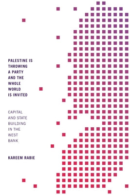 Palestine Is Throwing a Party and the Whole World Is Invited: Capital and State Building in the West Bank by Rabie, Kareem