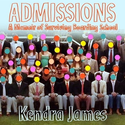 Admissions: A Memoir of Surviving Boarding School by James, Kendra