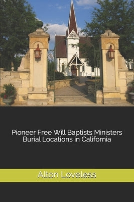 Pioneer Free Will Baptists Ministers Burial Locations in California by Loveless, Alton E.