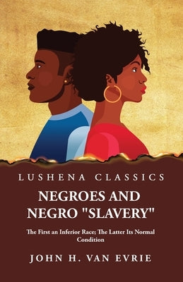 Negroes and Negro "Slavery" The First an Inferior Race; The Latter Its Normal Condition by John H Van Evrie