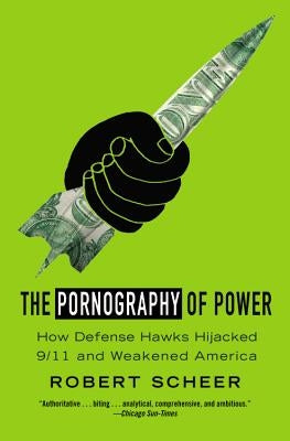The Pornography of Power: Why Defense Spending Must Be Cut by Scheer, Robert