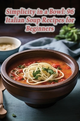 Simplicity in a Bowl: 96 Italian Soup Recipes for Beginners by Corner, Tasty Wrap